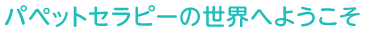 パペットセラピーの世界へようこそ
